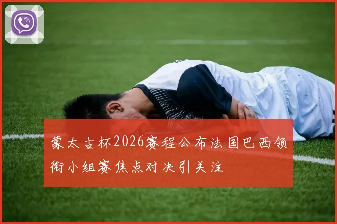 蒙太古杯2026赛程公布法国巴西领衔小组赛焦点对决引关注