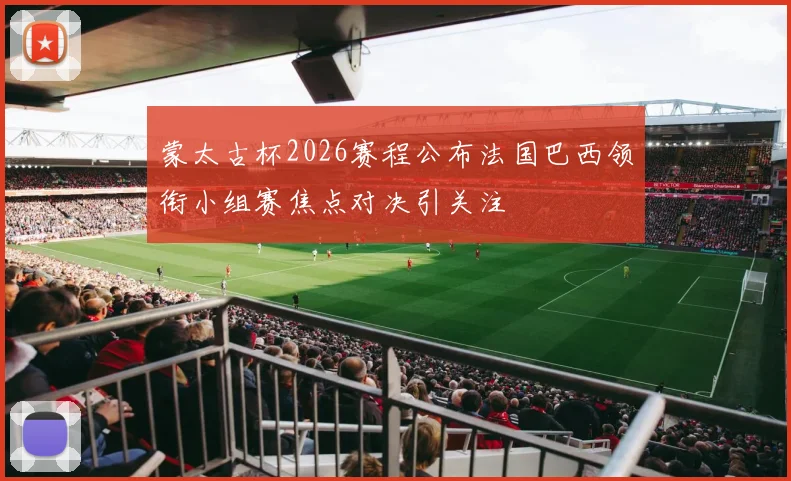 蒙太古杯2026赛程公布法国巴西领衔小组赛焦点对决引关注